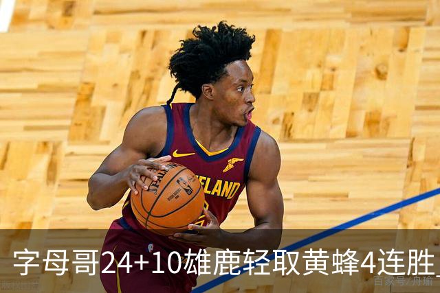 字母哥24+10雄鹿轻取黄蜂4连胜 魔术力克爵士